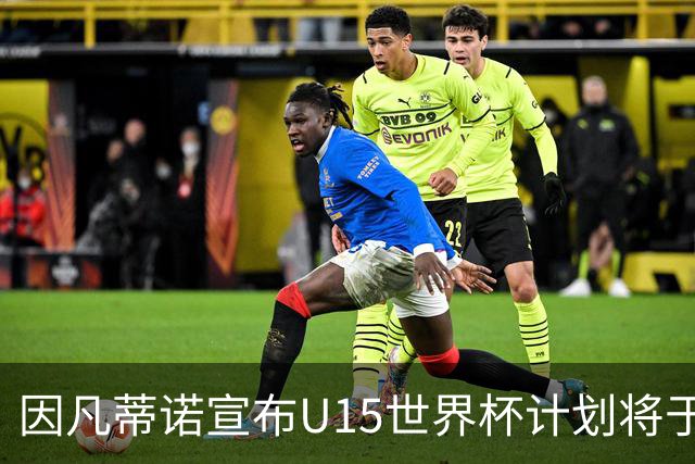 因凡蒂诺宣布U15世界杯计划将于今年启动，面向所有足球协会