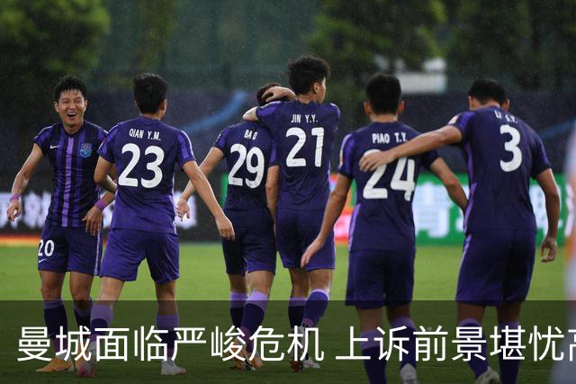 曼城面临严峻危机 上诉前景堪忧高层显疲惫